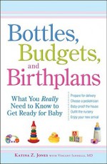 Bottles, Budgets, and Birthplans: What You Really Need to Know to Get Ready for Baby - Katina Z. Jones, Vincent Iannelli