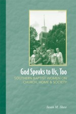 God Speaks to Us, Too: Southern Baptist Women on Church, Home, and Society - Susan M. Shaw