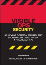 Visible Ops Security: Achieving Common Security and IT Operations Objectives in 4 Practical Steps - Paul Love, Gene Kim, George Spafford