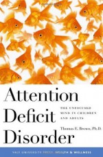 Attention Deficit Disorder: The Unfocused Mind in Children and Adults (Yale University Press Health & Wellness) - Thomas Brown