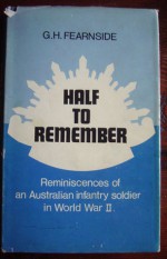 Half To Remember: The Reminiscences Of An Australian Infantry Soldier In World War Ii - G. H Fearnside