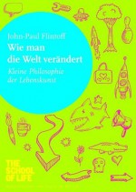 Wie man die Welt verändert: Kleine Philosophie der Lebenskunst (German Edition) - John-Paul Flintoff, Alain de Botton, Erika Ifang