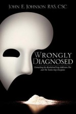 Wrongly Diagnosed - Unmasking the Alcoholism/Drug Addiction Plot and the Twelve-Step Deception - John E. Johnson