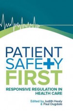 Patient Safety First: Responsive Regulation in Health Care - Judith Healy, Paul Dugdale