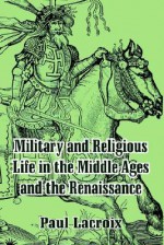 Military and Religious Life in the Middle Ages and the Renaissance - Paul Lacroix