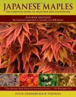 Japanese Maples: The Complete Guide to Selection and Cultivation, Fourth Edition - Peter Gregory, J.D. Vertrees