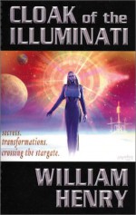 Cloak of the Illuminati: Secrets, Transformations, Crossing the Stargate - William Henry