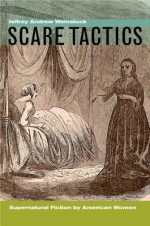Scare Tactics: Supernatural Fiction by American Women - Jeffrey Andrew Weinstock