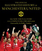 The Official Illustrated History of Manchester United: All New: The Full Story and Complete Record 1878-2006 - Bobby Charlton, Alex Ferguson, Andrew Endlar