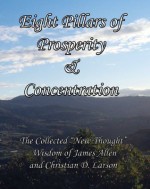 Eight Pillars of Prosperity & Concentration: The Collected "New Thought" Wisdom of James Allen and Christian D. Larson [Annotated] - Christian Larson, James Allen