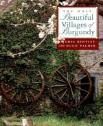 The Most Beautiful Villages of Burgundy - James Bentley, Hugh Palmer