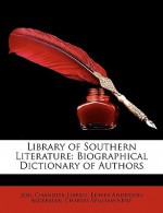 Library of Southern Literature: Biographical Dictionary of Authors - Joel Chandler Harris, Edwin Anderson Alderman, Charles William Kent