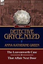 Detective Gryce, N. Y. P. D.: Volume: 1-The Leavenworth Case and That Affair Next Door - Anna Katharine Green