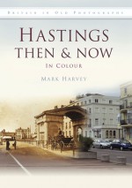 Hastings Then & Now: In Colour - Mark Harvey