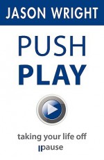 Push Play: Taking Your Life Off Pause - Jason Wright