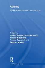 Agency: Working With Uncertain Architectures (Critiques: Critical Studies in Architectural Humanities) - Florian Kossak, Doina Petrescu, Tatjana Schneider, Renata Tyszczuk, Stephen Walker