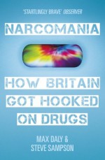 Narcomania: A Journey Through Britain's Drug World - Max Daly, Steve Sampson