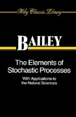 The Elements of Stochastic Processes with Applications to the Natural Sciences - Norman T.J. Bailey, Bailey, Alvin R. Bailey