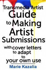 The Transmedia Artist Guide to Making Artist Submissions - Marie Kazalia, Joleene Naylor