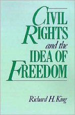 Civil Rights and the Idea of Freedom - Richard H. King