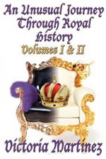 An Unusual Journey Through Royal History I & II: Volumes I & II - Victoria Martinez