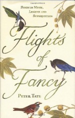 Flights of Fancy: Birds in Myth, Legend and Superstition - Peter Tate