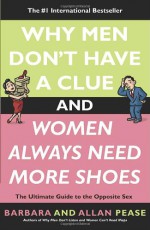 Why Men Don't Have a Clue and Women Always Need More Shoes: The Ultimate Guide to the Opposite Sex - Allan Pease, Barbara Pease