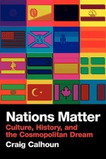 Nations Matter: Citizenship, Solidarity and the Cosmopolitan Dream - Craig J. Calhoun