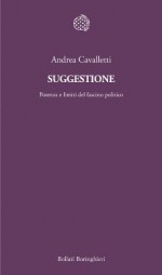 Suggestione. Potenza e limiti del fascino politico - Andrea Cavalletti