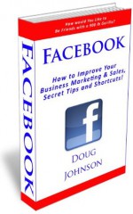 Facebook (How to Improve Your Business Marketing and Sales, Secret Tips and Shortcuts!) - Doug Johnson