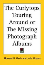 The Curlytops Touring Around or the Missing Photograph Albums - Howard R. Garis