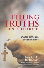 Telling Truths in Church: Scandal, Flesh, and Christian Speech - Mark D. Jordan