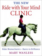 The New Ride with Your Mind Clinic: Rider Biomechanics-Basics to Brillance - Mary Wanless