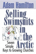 Selling Swimsuits in the Arctic: Seven Simple Keys to Growing Churches - Adam Hamilton