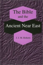 The Bible and the Ancient Near East: Collected Essays - J.J.M. Roberts