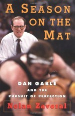 A Season on the Mat: Dan Gable and the Pursuit of Perfection - Nolan Zavoral