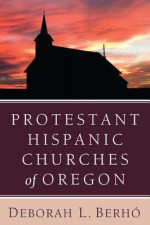 Protestant Hispanic Churches of Oregon - Deborah L. Berho, Leonard Sweet