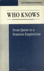 Who Knows: From Quine to a Feminist Empiricism - Lynn Hankinson Nelson