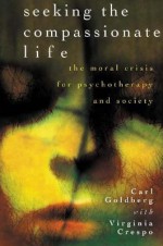 Seeking the Compassionate Life: The Moral Crisis for Psychotherapy and Society - Carl Goldberg