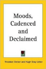 Moods, Cadenced and Declaimed - Theodore Dreiser, Hugh Gray Lieber