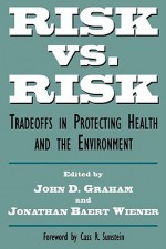 Risk vs. Risk: Tradeoffs in Protecting Health and the Environment - John Graham