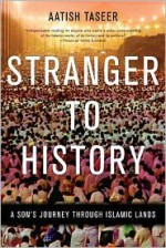 Stranger to History: A Son's Journey through Islamic Lands - Aatish Taseer