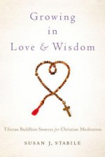 Growing in Love and Wisdom: Tibetan Buddhist Sources for Christian Meditation - Susan J. Stabile