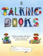 Talking Books: Children's Authors Talk About The Craft, Creativity And Process Of Writing - James Carter