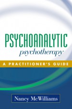 Psychoanalytic Psychotherapy: A Practitioner's Guide - Nancy McWilliams