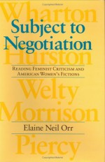 Subject to Negotiation: Reading Feminist Criticism and American Women's Fictions - Elaine Neil Orr