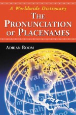 The Pronunciation of Placenames: A Worldwide Dictionary - Adrian Room