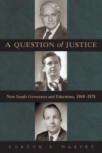 A Question of Justice: New South Governors and Education, 1968-1976 - Gordon E. Harvey