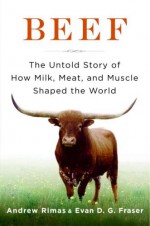 Beef: The Untold Story of How Milk, Meat, and Muscle Shaped the World - Andrew Rimas, Evan D.G. Fraser, Evan Fraser