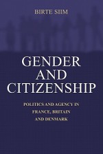 Gender and Citizenship: Politics and Agency in France, Britain and Denmark - Birte Siim